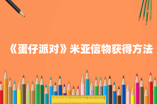 《蛋仔派对》米亚信物获得方法