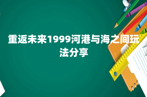 重返未来1999河港与海之间玩法分享