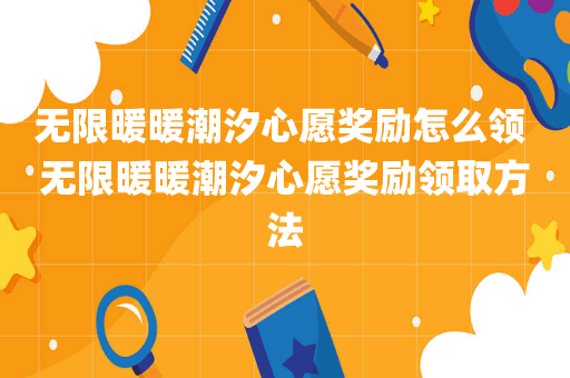 无限暖暖潮汐心愿奖励怎么领 无限暖暖潮汐心愿奖励领取方法