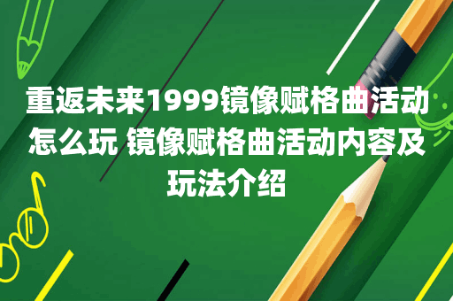 重返未来1999镜像赋格曲活动怎么玩 镜像赋格曲活动内容及玩法介绍