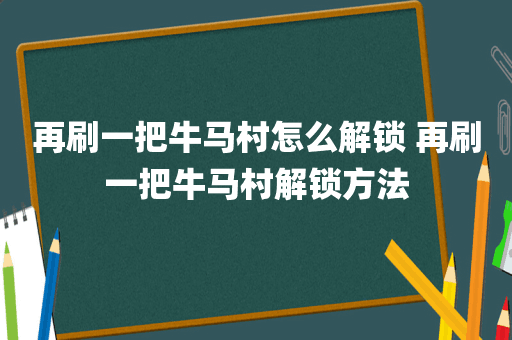 再刷一把牛马村怎么解锁 再刷一把牛马村解锁方法
