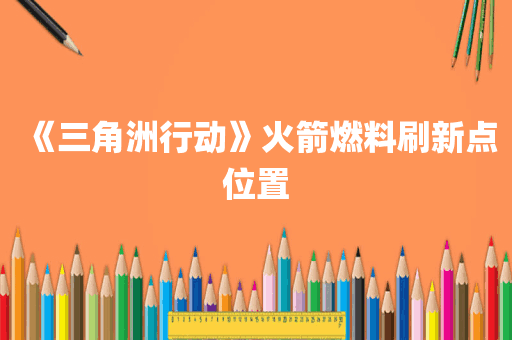 《三角洲行动》火箭燃料刷新点位置