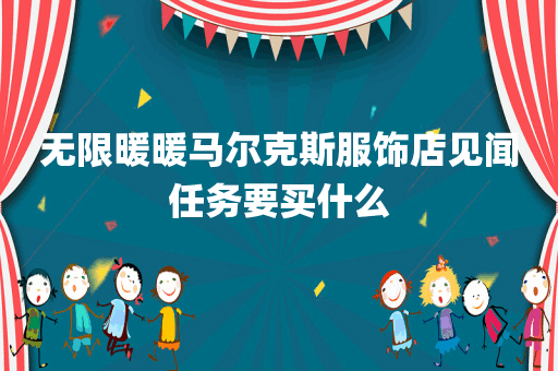 无限暖暖马尔克斯服饰店见闻任务要买什么