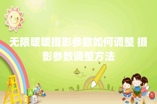 无限暖暖摄影参数如何调整 摄影参数调整方法