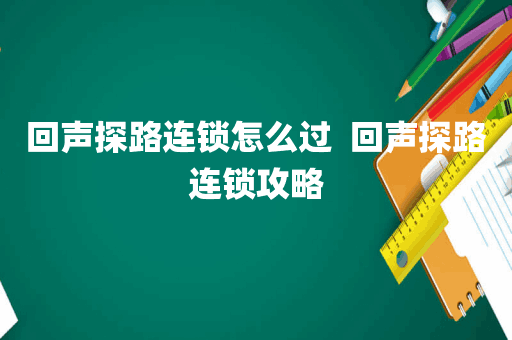 回声探路连锁怎么过  回声探路连锁攻略