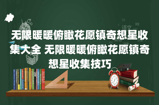 无限暖暖俯瞰花愿镇奇想星收集大全 无限暖暖俯瞰花愿镇奇想星收集技巧