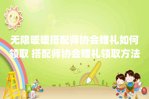 无限暖暖搭配师协会赠礼如何领取 搭配师协会赠礼领取方法
