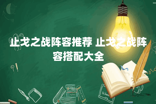 止戈之战阵容推荐 止戈之战阵容搭配大全