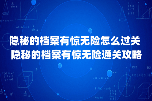 隐秘的档案有惊无险怎么过关 隐秘的档案有惊无险通关攻略