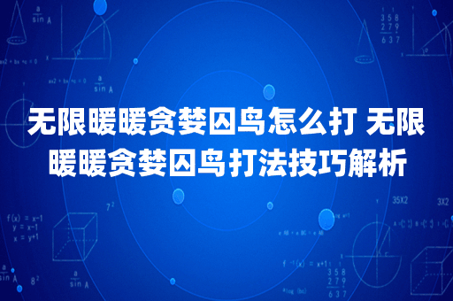 无限暖暖贪婪囚鸟怎么打 无限暖暖贪婪囚鸟打法技巧解析