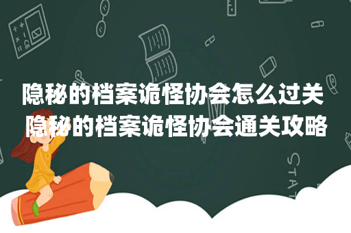 隐秘的档案诡怪协会怎么过关 隐秘的档案诡怪协会通关攻略