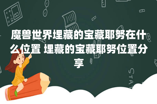 魔兽世界埋藏的宝藏耶努在什么位置 埋藏的宝藏耶努位置分享