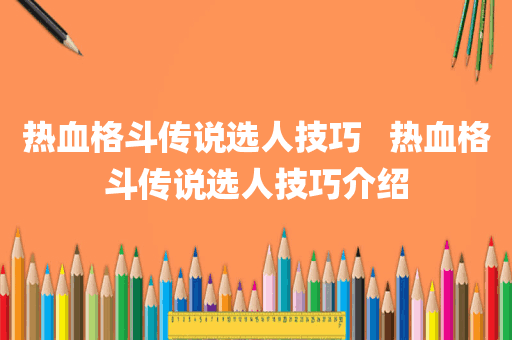 热血格斗传说选人技巧   热血格斗传说选人技巧介绍