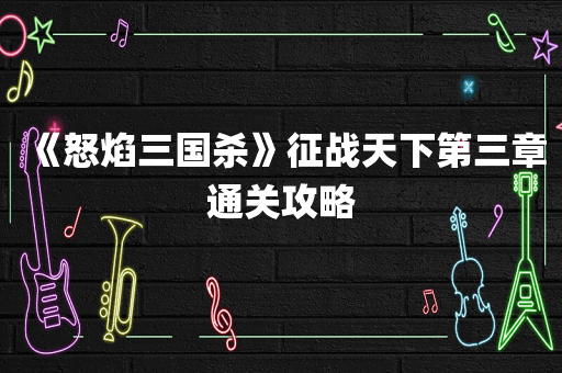 《怒焰三国杀》征战天下第三章通关攻略