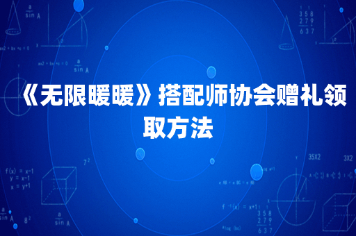 《无限暖暖》搭配师协会赠礼领取方法
