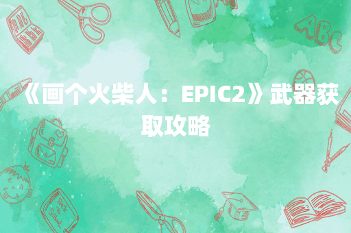 《画个火柴人：EPIC2》武器获取攻略