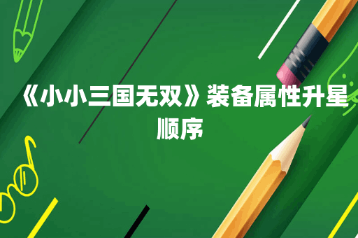 《小小三国无双》装备属性升星顺序