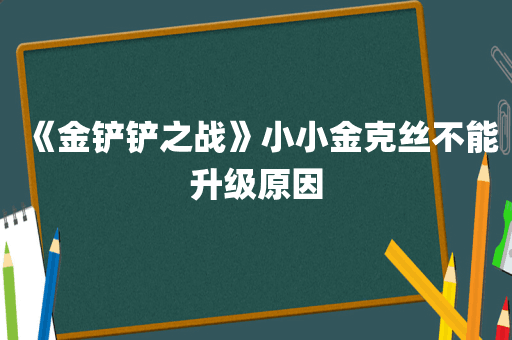 《金铲铲之战》小小金克丝不能升级原因
