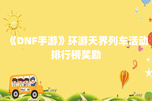 《DNF手游》环游天界列车活动排行榜奖励