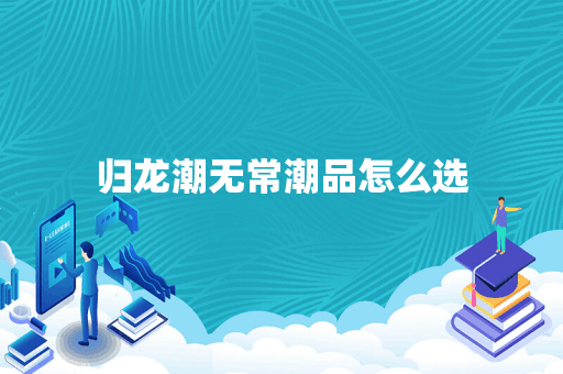 归龙潮无常潮品怎么选