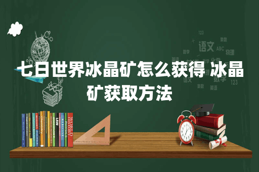 七日世界冰晶矿怎么获得 冰晶矿获取方法