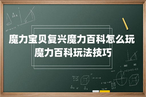 魔力宝贝复兴魔力百科怎么玩 魔力百科玩法技巧
