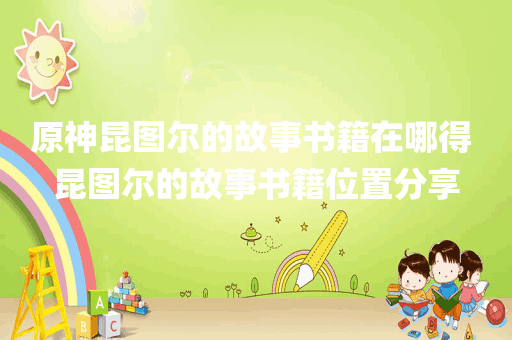 原神昆图尔的故事书籍在哪得 昆图尔的故事书籍位置分享