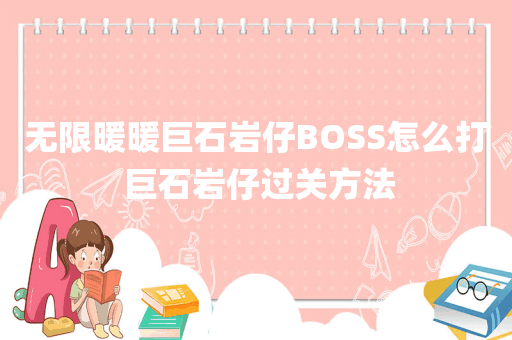 无限暖暖巨石岩仔BOSS怎么打 巨石岩仔过关方法