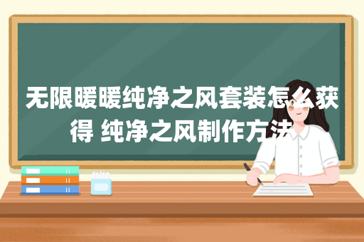 无限暖暖纯净之风套装怎么获得 纯净之风制作方法