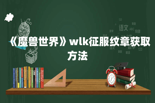 《魔兽世界》wlk征服纹章获取方法