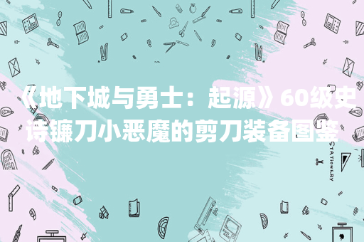 《地下城与勇士：起源》60级史诗镰刀小恶魔的剪刀装备图鉴