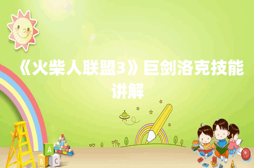 《火柴人联盟3》巨剑洛克技能讲解