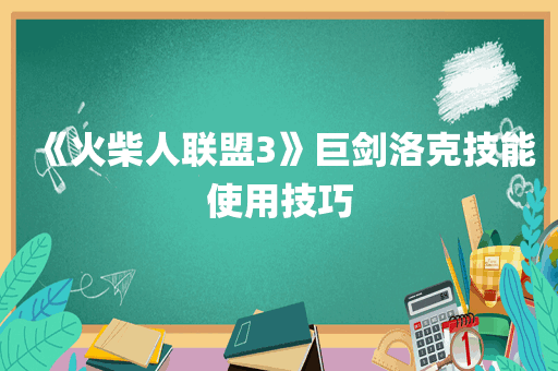 《火柴人联盟3》巨剑洛克技能使用技巧