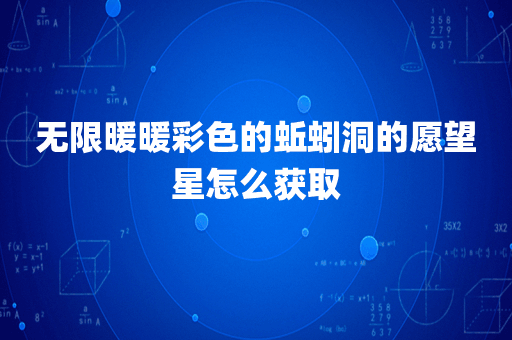 无限暖暖彩色的蚯蚓洞的愿望星怎么获取