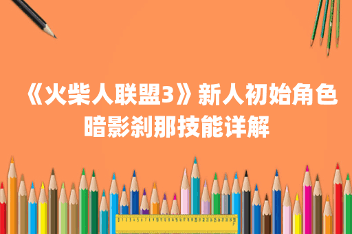 《火柴人联盟3》新人初始角色暗影刹那技能详解