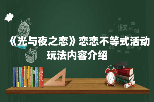 《光与夜之恋》恋恋不等式活动玩法内容介绍