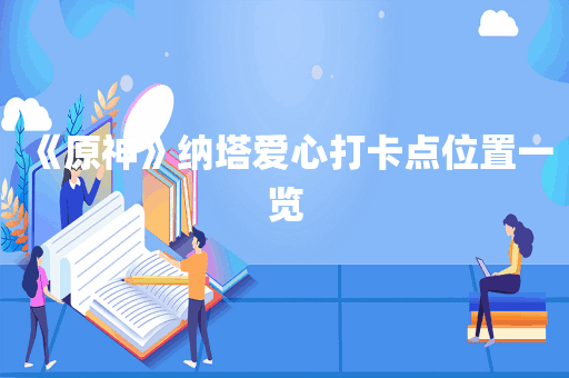 《原神》纳塔爱心打卡点位置一览