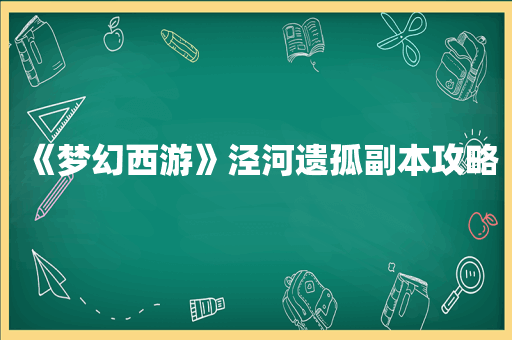 《梦幻西游》泾河遗孤副本攻略