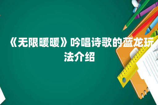 《无限暖暖》吟唱诗歌的蓝龙玩法介绍