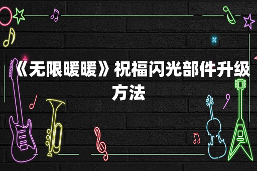 《无限暖暖》祝福闪光部件升级方法