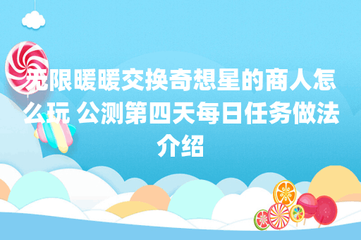 无限暖暖交换奇想星的商人怎么玩 公测第四天每日任务做法介绍