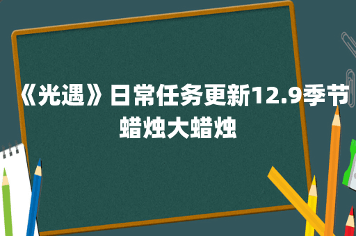 《光遇》日常任务更新12.9季节蜡烛大蜡烛