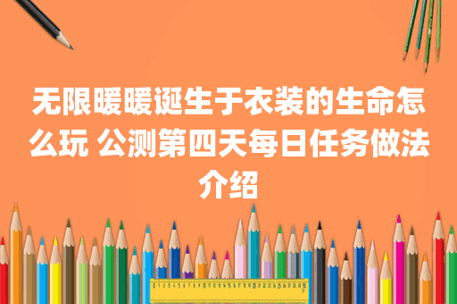 无限暖暖诞生于衣装的生命怎么玩 公测第四天每日任务做法介绍
