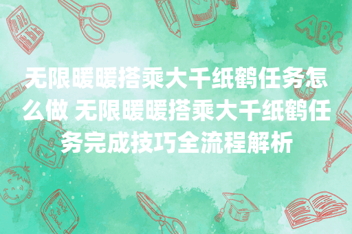 无限暖暖搭乘大千纸鹤任务怎么做 无限暖暖搭乘大千纸鹤任务完成技巧全流程解析