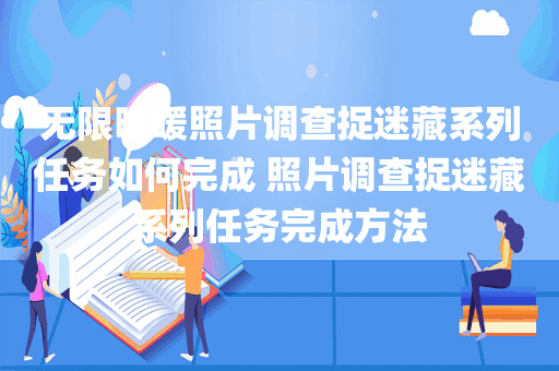 无限暖暖照片调查捉迷藏系列任务如何完成 照片调查捉迷藏系列任务完成方法