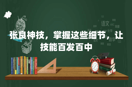 张良神技，掌握这些细节，让技能百发百中