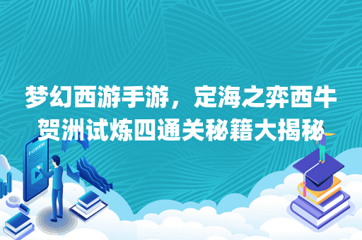 梦幻西游手游，定海之弈西牛贺洲试炼四通关秘籍大揭秘