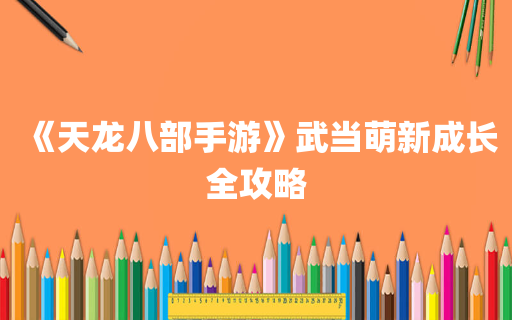 《天龙八部手游》武当萌新成长全攻略