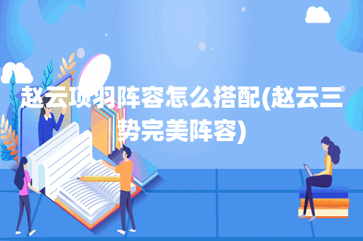 赵云项羽阵容怎么搭配(赵云三势完美阵容)