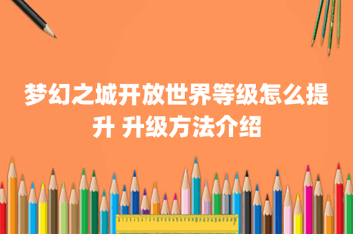 梦幻之城开放世界等级怎么提升 升级方法介绍